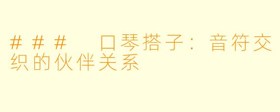 ### 口琴搭子：音符交织的伙伴关系