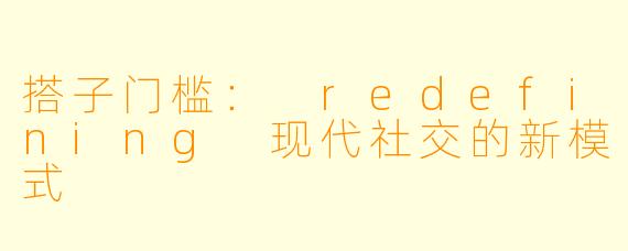 搭子门槛： redefining 现代社交的新模式
