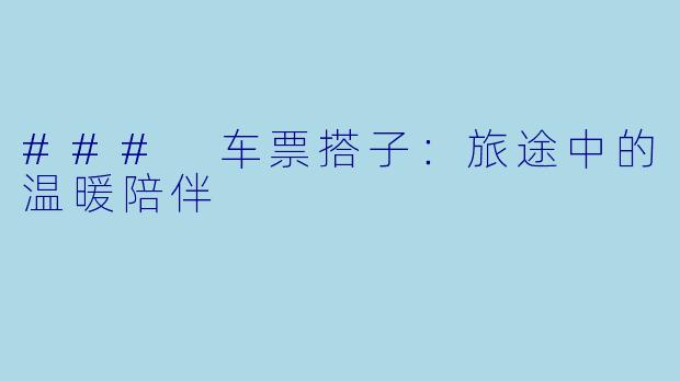 ### 车票搭子:旅途中的温暖陪伴