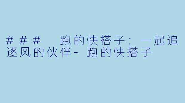 ### 跑的快搭子：一起追逐风的伙伴-跑的快搭子