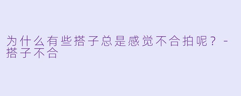 为什么有些搭子总是感觉不合拍呢？