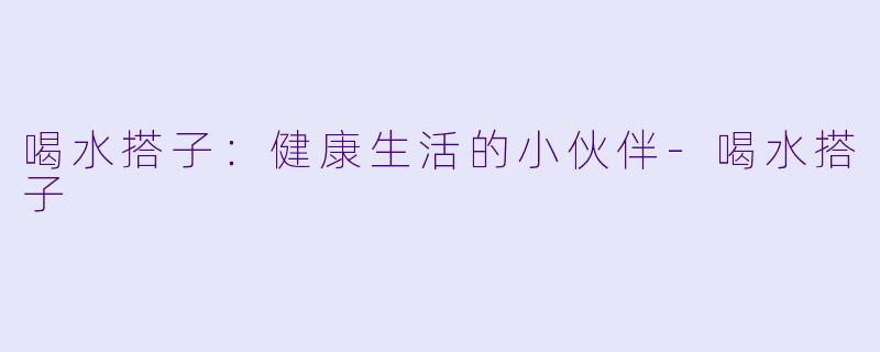 喝水搭子：健康生活的小伙伴