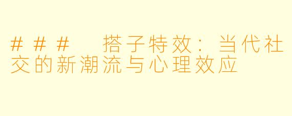 ### 搭子特效：当代社交的新潮流与心理效应