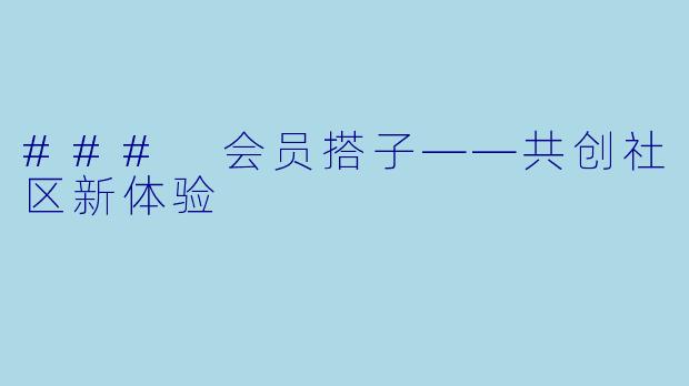 ### 会员搭子——共创社区新体验