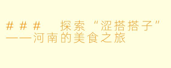 ### 探索“涩搭搭子”——河南的美食之旅