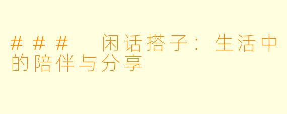 ### 闲话搭子：生活中的陪伴与分享