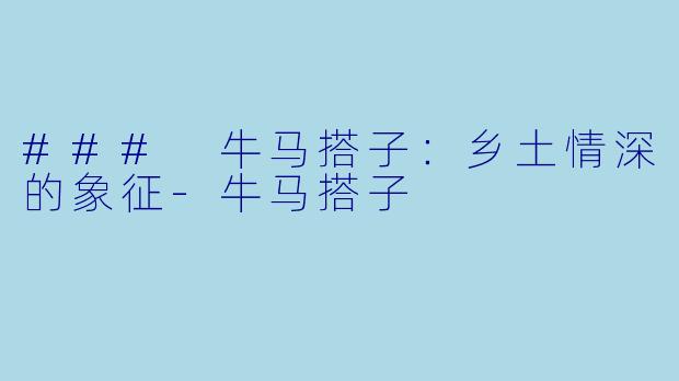 ### 牛马搭子：乡土情深的象征-牛马搭子