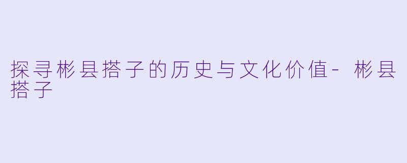 探寻彬县搭子的历史与文化价值-彬县搭子