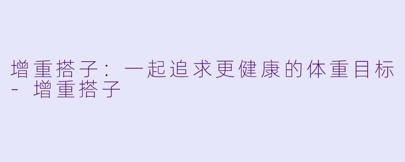 增重搭子：一起追求更健康的体重目标-增重搭子