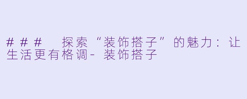 ### 探索“装饰搭子”的魅力：让生活更有格调-装饰搭子