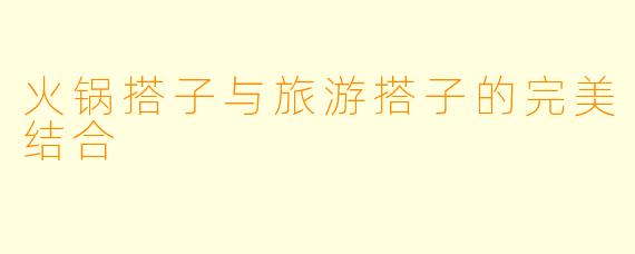 火锅搭子与旅游搭子的完美结合
