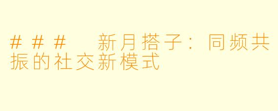 ### 新月搭子：同频共振的社交新模式
