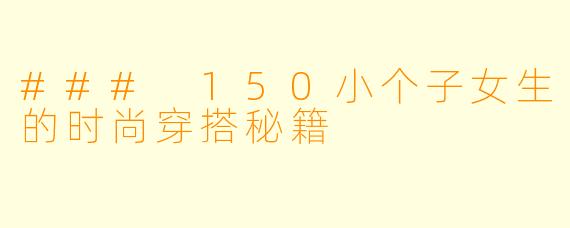 ### 150小个子女生的时尚穿搭秘籍