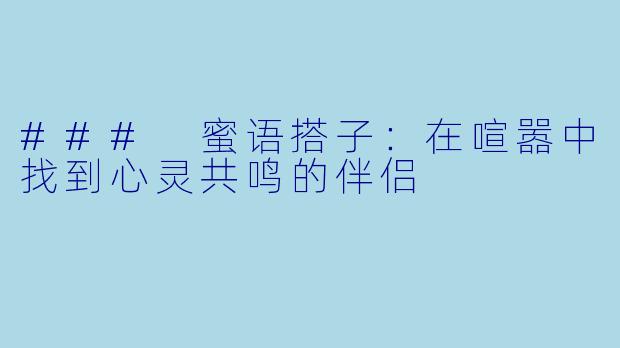 ### 蜜语搭子：在喧嚣中找到心灵共鸣的伴侣