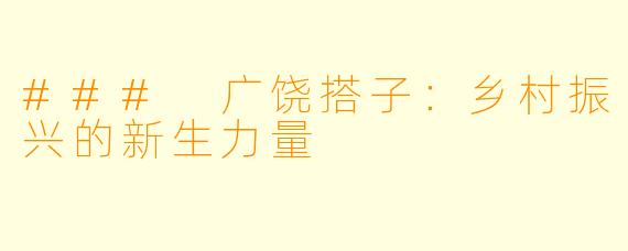 ### 广饶搭子：乡村振兴的新生力量