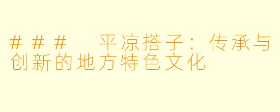 ### 平凉搭子：传承与创新的地方特色文化