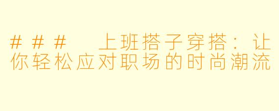 ### 上班搭子穿搭：让你轻松应对职场的时尚潮流