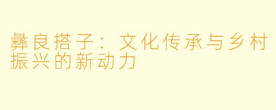 彝良搭子：文化传承与乡村振兴的新动力