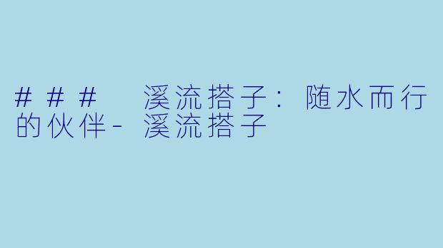 ### 溪流搭子：随水而行的伙伴-溪流搭子