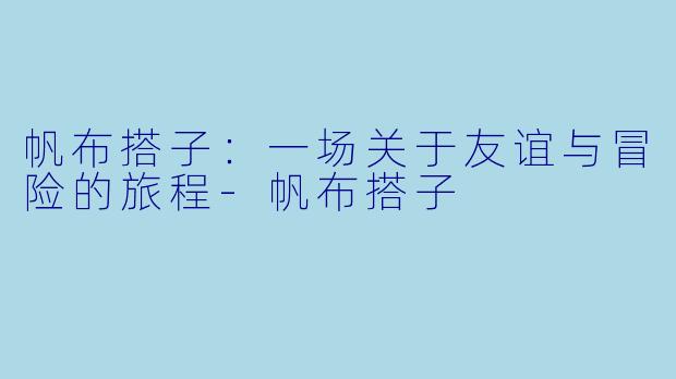 帆布搭子：一场关于友谊与冒险的旅程-帆布搭子
