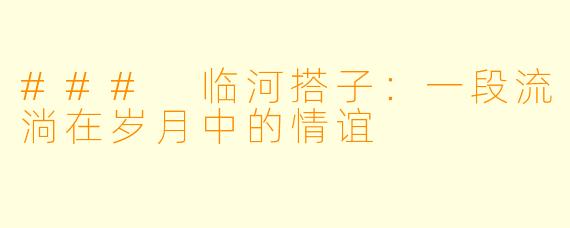 ### 临河搭子：一段流淌在岁月中的情谊