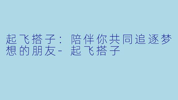 起飞搭子：陪伴你共同追逐梦想的朋友-起飞搭子