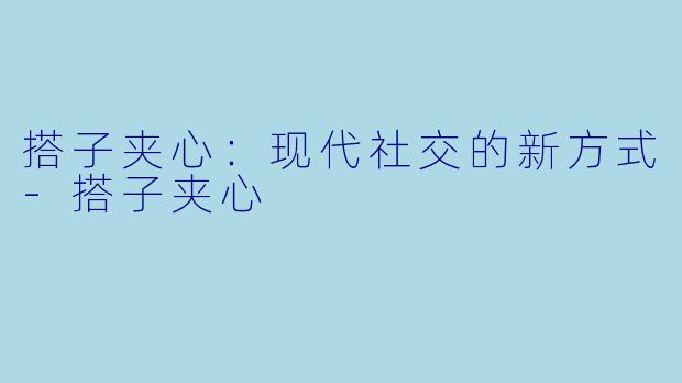 搭子夹心：现代社交的新方式-搭子夹心