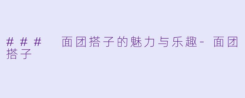 ### 面团搭子的魅力与乐趣-面团搭子
