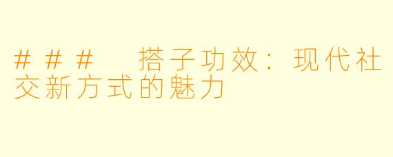### 搭子功效：现代社交新方式的魅力
