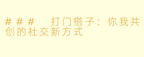 ### 打门搭子：你我共创的社交新方式
