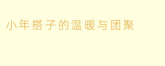 小年搭子的温暖与团聚