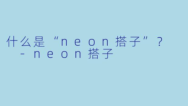 什么是“neon搭子”？  -neon搭子