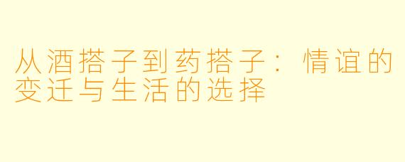 从酒搭子到药搭子：情谊的变迁与生活的选择