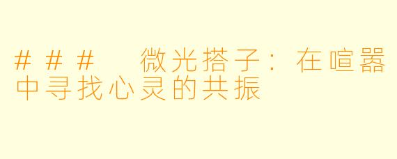 ### 微光搭子：在喧嚣中寻找心灵的共振
