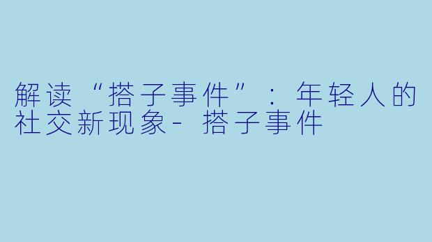 解读“搭子事件”:年轻人的社交新现象