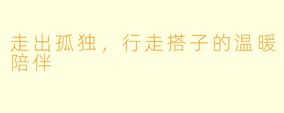 走出孤独，行走搭子的温暖陪伴