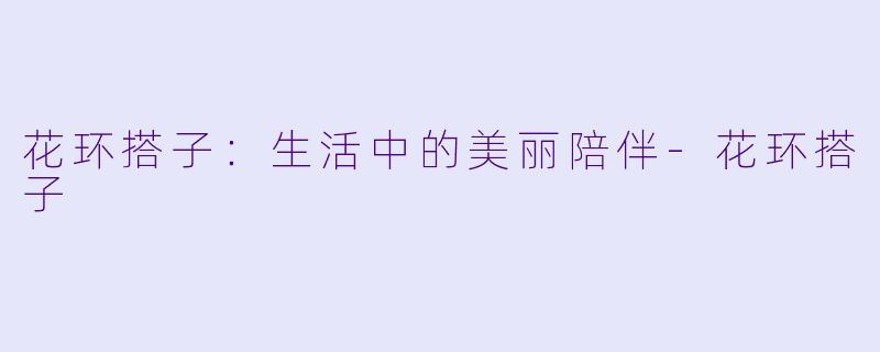 花环搭子:生活中的美丽陪伴