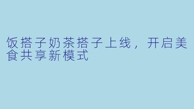 饭搭子奶茶搭子上线，开启美食共享新模式