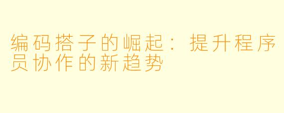 编码搭子的崛起：提升程序员协作的新趋势