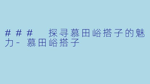 ### 探寻慕田峪搭子的魅力