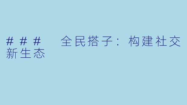 ### 全民搭子：构建社交新生态