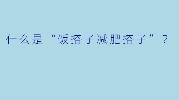 什么是“饭搭子减肥搭子”？  