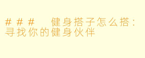 ### 健身搭子怎么搭：寻找你的健身伙伴