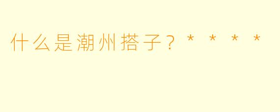 什么是潮州搭子?****