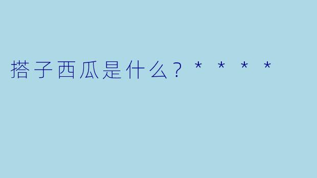 搭子西瓜是什么？****