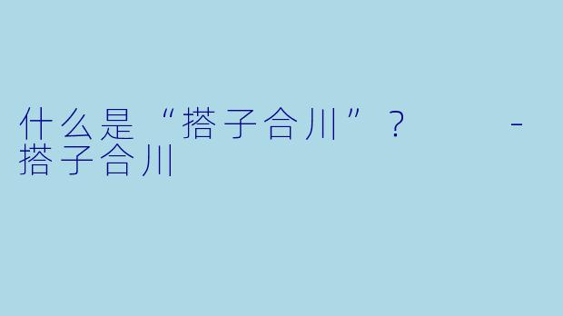 什么是“搭子合川”？  