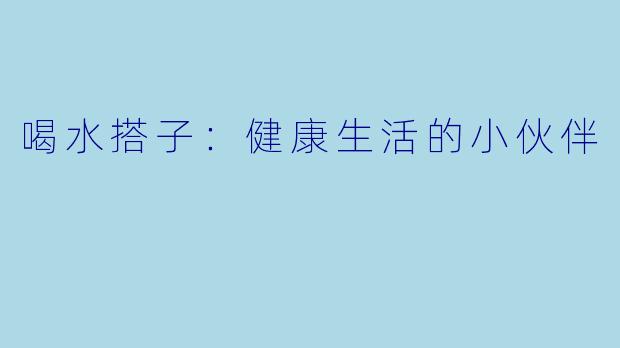 喝水搭子：健康生活的小伙伴