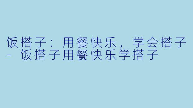 饭搭子：用餐快乐，学会搭子