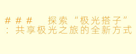 ### 探索“极光搭子”：共享极光之旅的全新方式