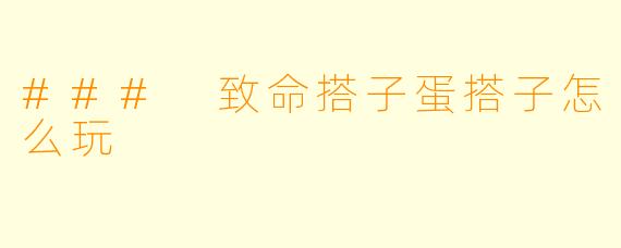 ### 致命搭子蛋搭子怎么玩